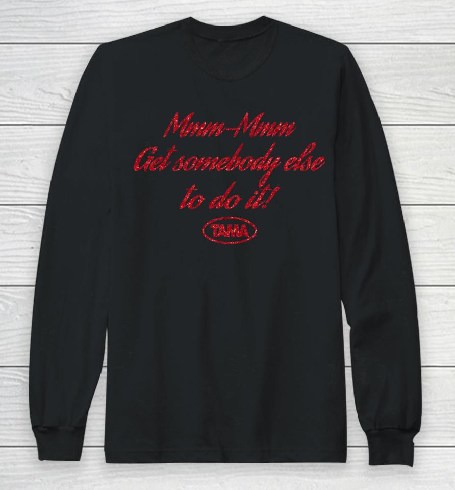 Mmm-Mmm Get Somebody Else To Do It Tama Long Sleeve T-Shirt