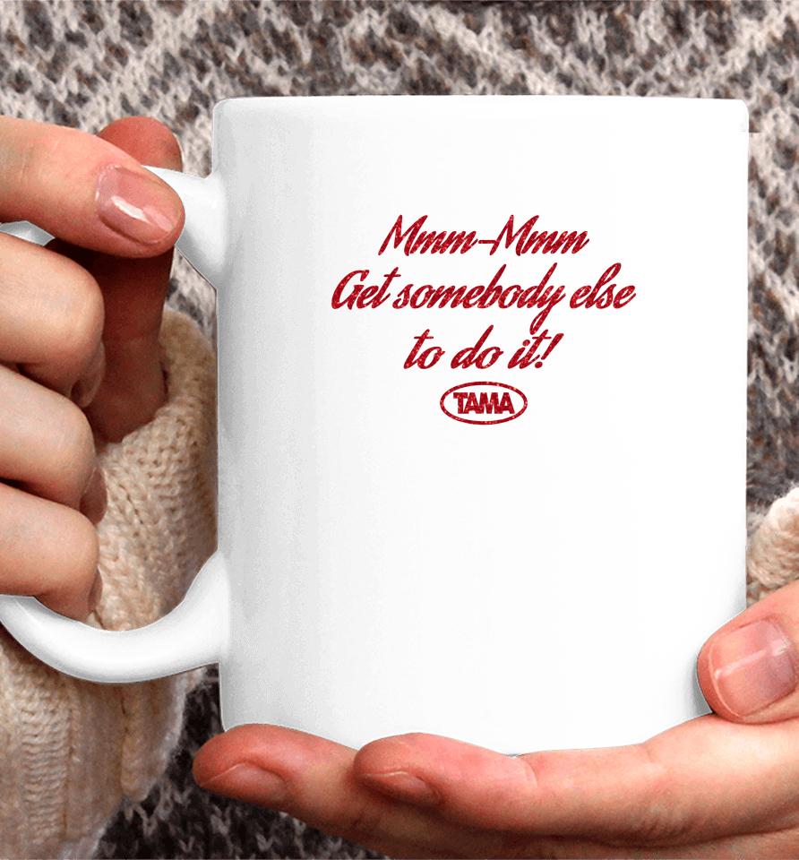 Mmm-Mmm Get Somebody Else To Do It Tama Coffee Mug