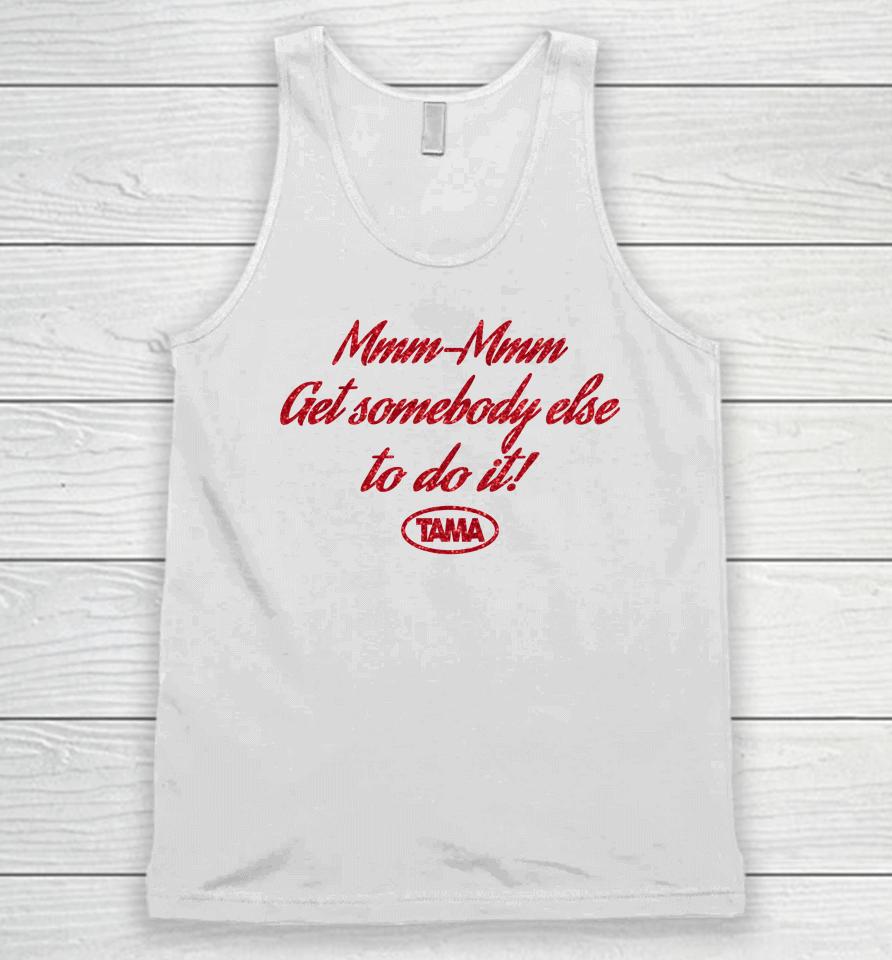 Mmm-Mmm Get Somebody Else To Do It Tama Unisex Tank Top