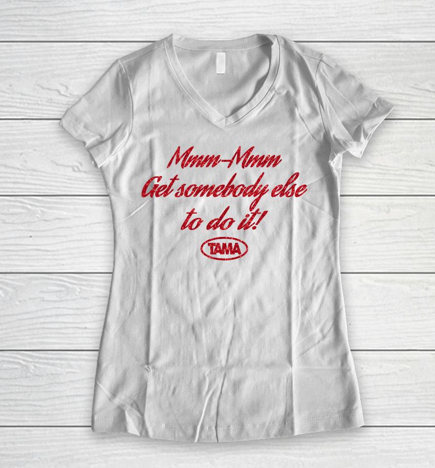 Mmm-Mmm Get Somebody Else To Do It Tama Women V-Neck T-Shirt