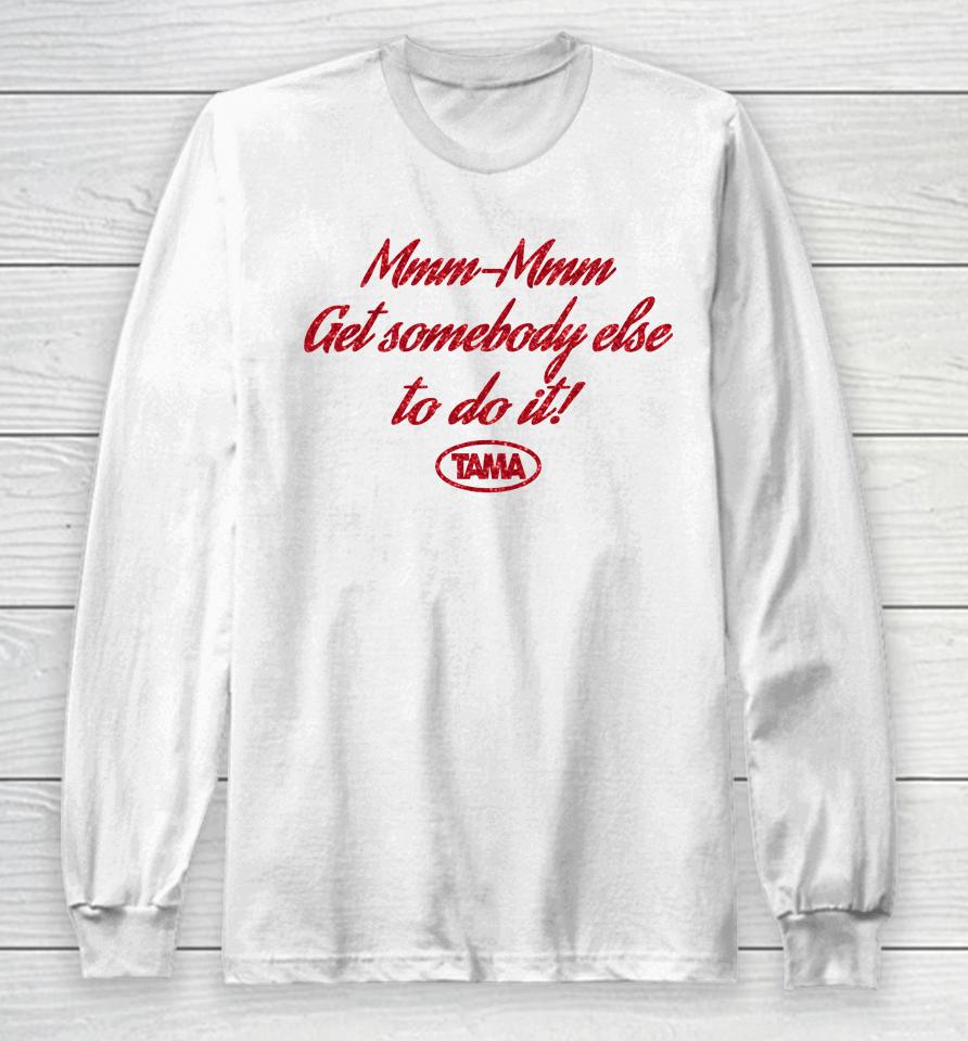 Mmm Mmm Get Somebody Else To Do It Tama Long Sleeve T-Shirt