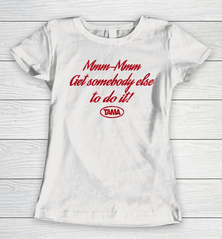 Mmm Mmm Get Somebody Else To Do It Tama Women T-Shirt