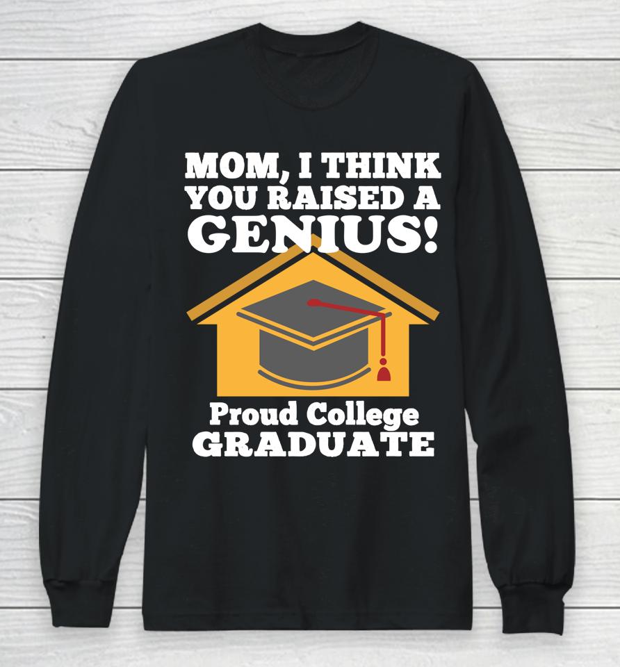 Mom I Think You Raised A Genius Proud College Graduation Long Sleeve T-Shirt