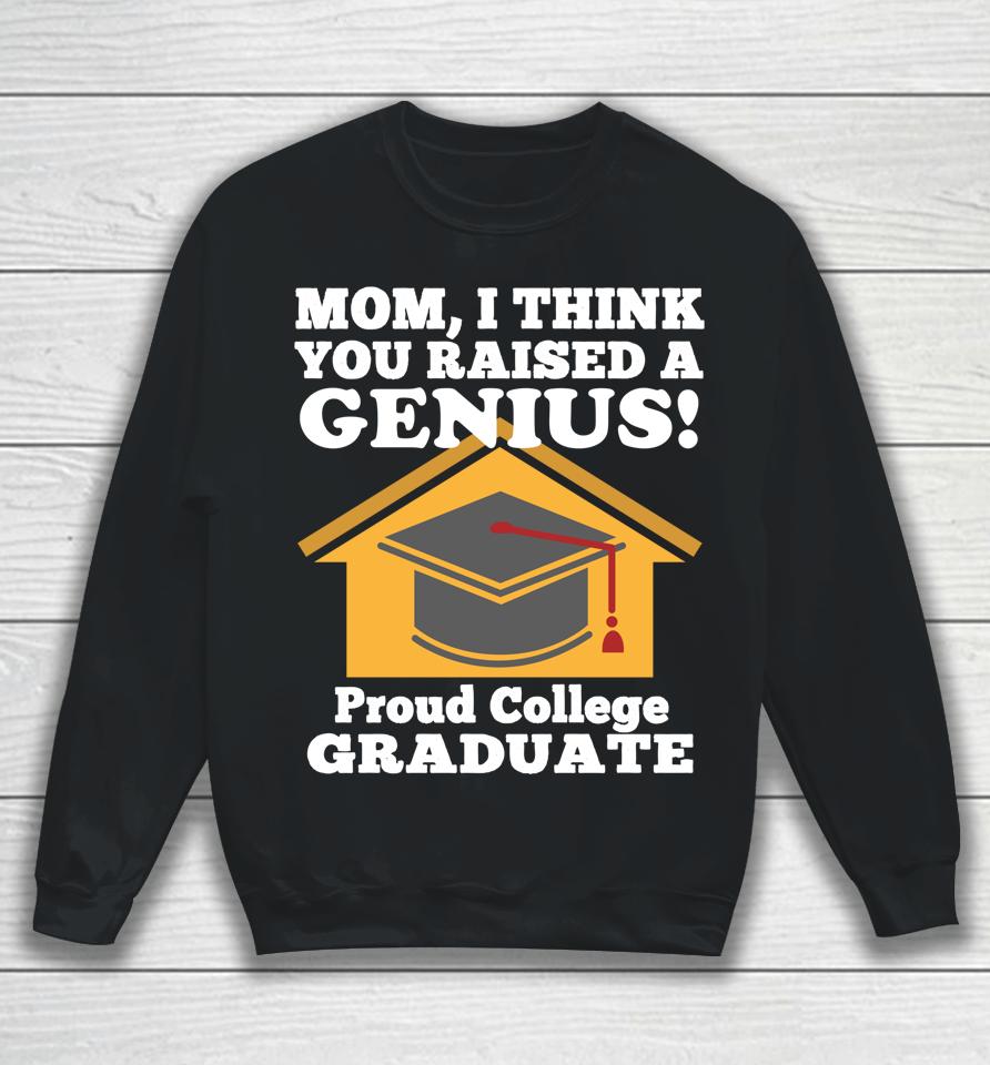 Mom I Think You Raised A Genius Proud College Graduation Sweatshirt