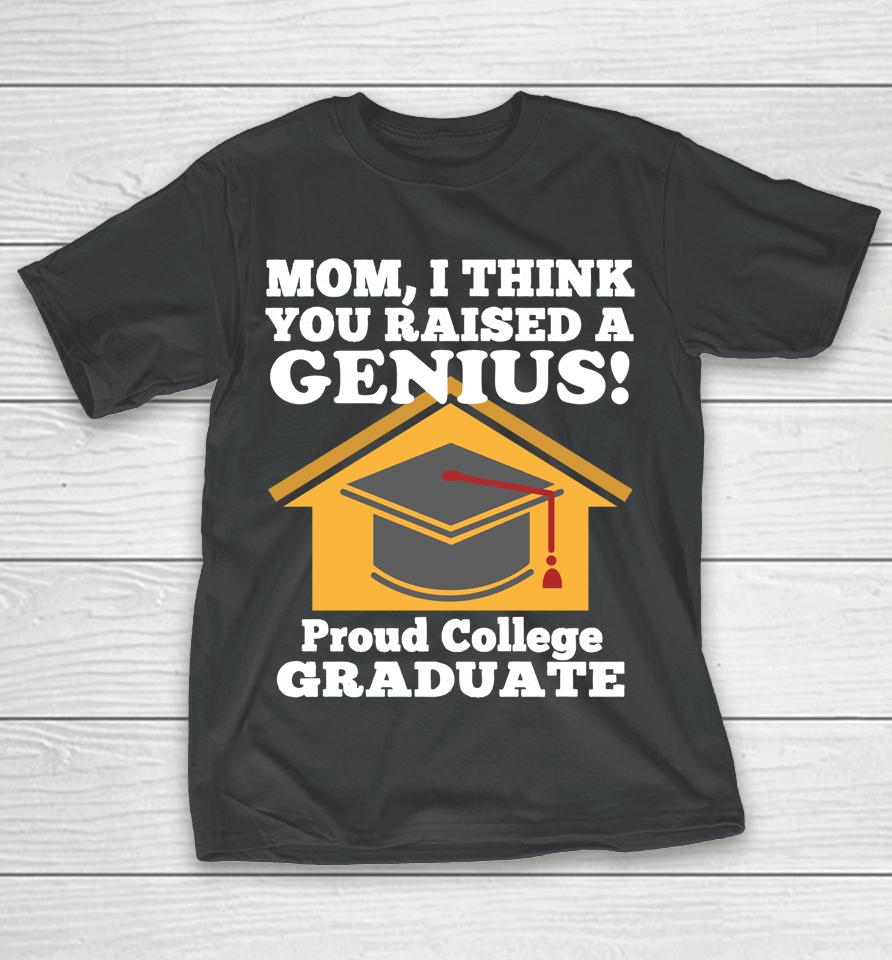 Mom I Think You Raised A Genius Proud College Graduation T-Shirt
