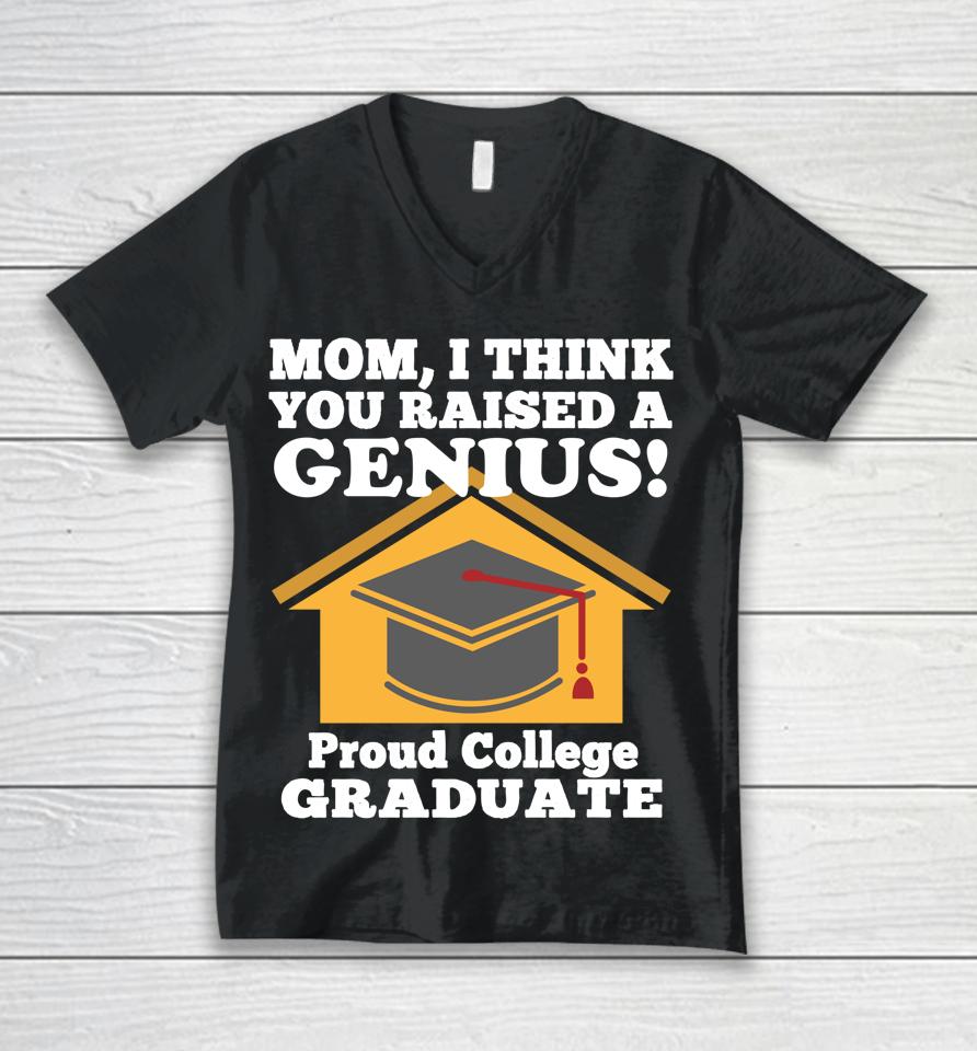 Mom I Think You Raised A Genius Proud College Graduation Unisex V-Neck T-Shirt