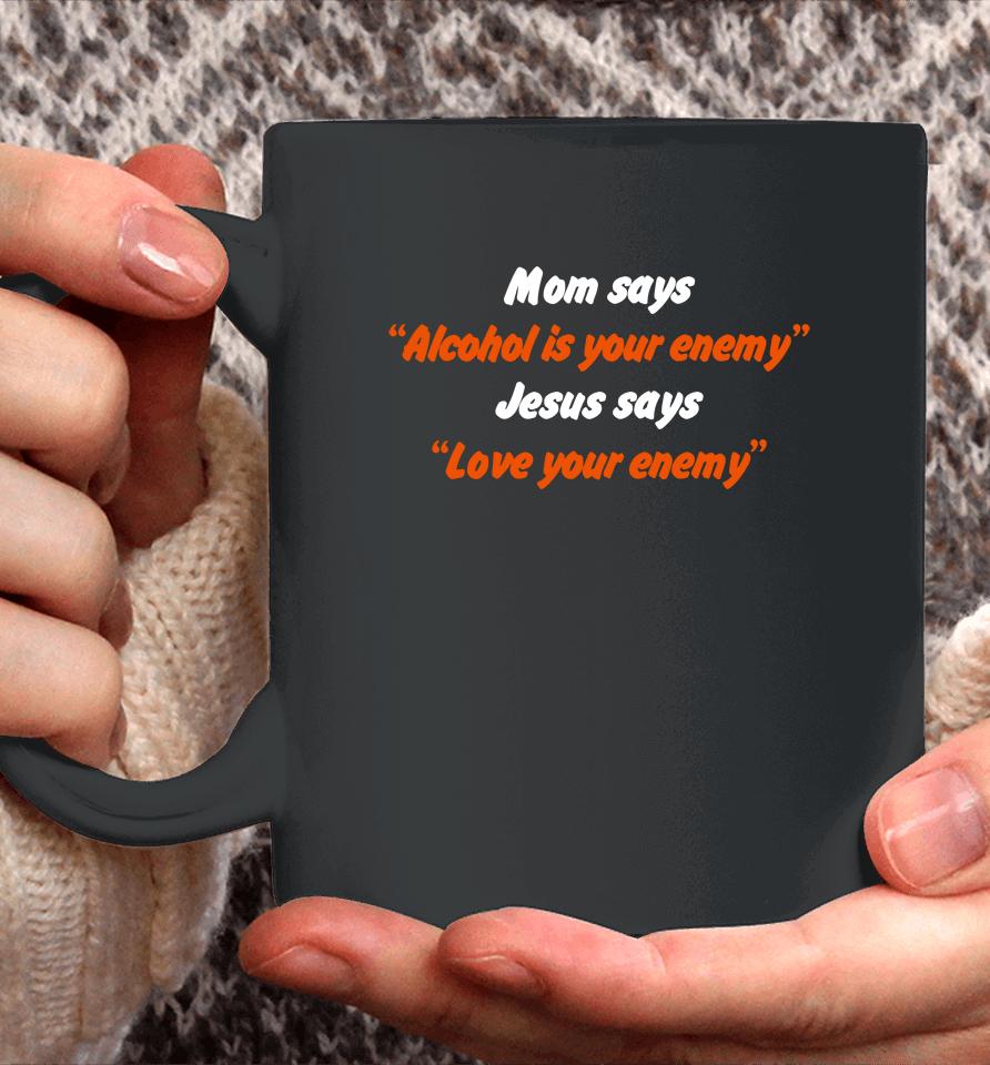 Mom Says Alcohol Is Your Enemy Jesus Says Love Your Enemy Coffee Mug