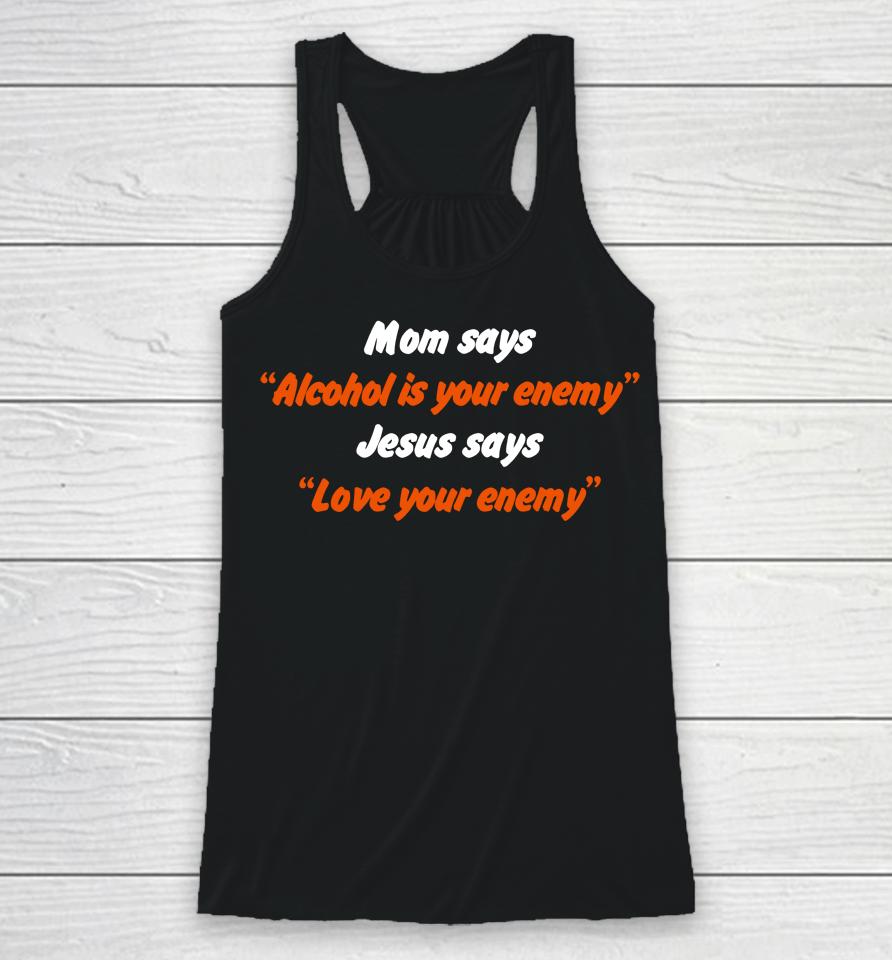 Mom Says Alcohol Is Your Enemy Jesus Says Love Your Enemy Racerback Tank