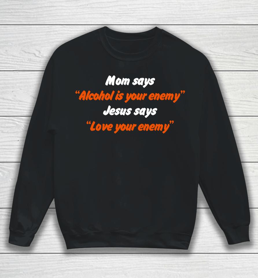 Mom Says Alcohol Is Your Enemy Jesus Says Love Your Enemy Sweatshirt