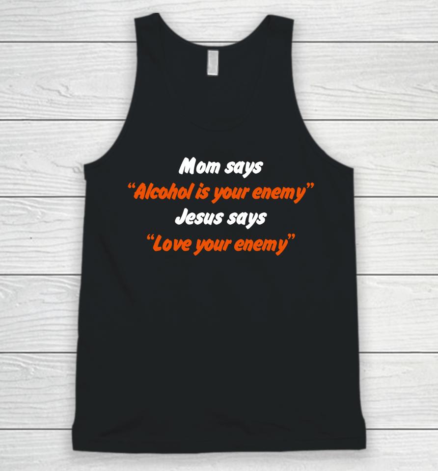Mom Says Alcohol Is Your Enemy Jesus Says Love Your Enemy Unisex Tank Top