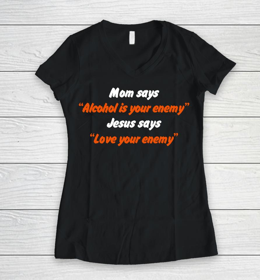 Mom Says Alcohol Is Your Enemy Jesus Says Love Your Enemy Women V-Neck T-Shirt