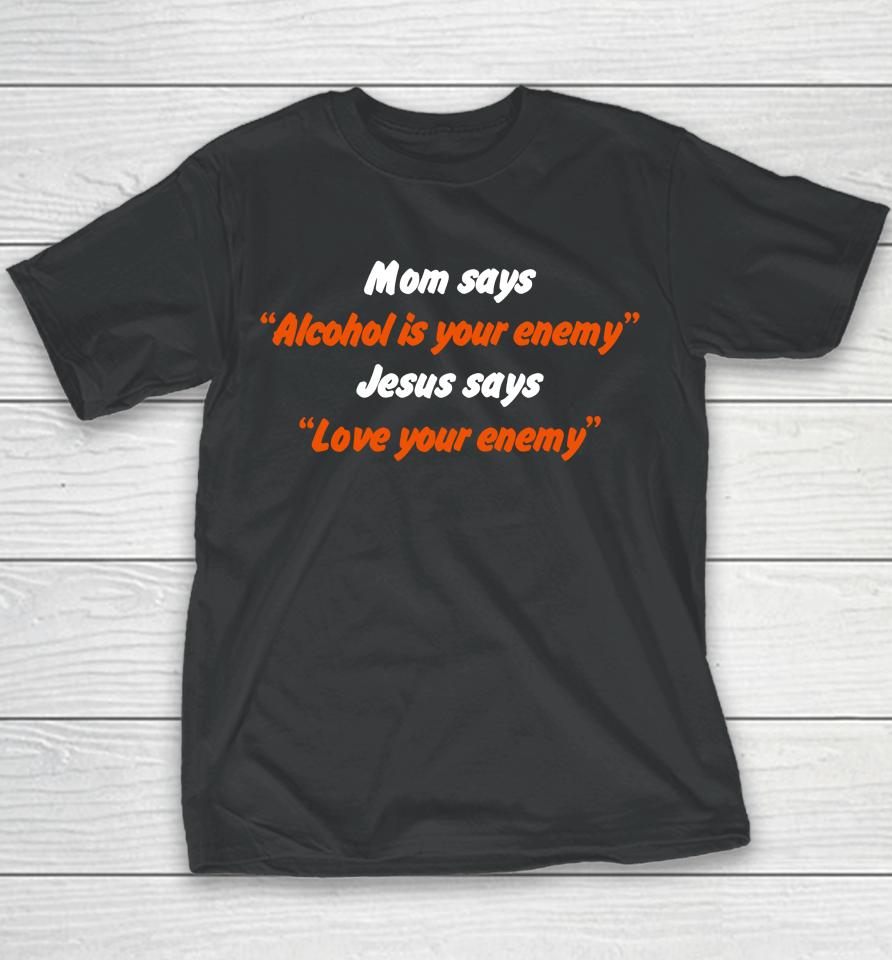 Mom Says Alcohol Is Your Enemy Jesus Says Love Your Enemy Youth T-Shirt