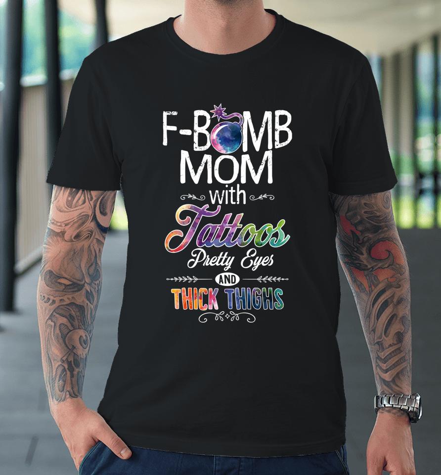 Mom With Tattoos Pretty Eyes Thick Thighs F-Bomb Mom Premium T-Shirt