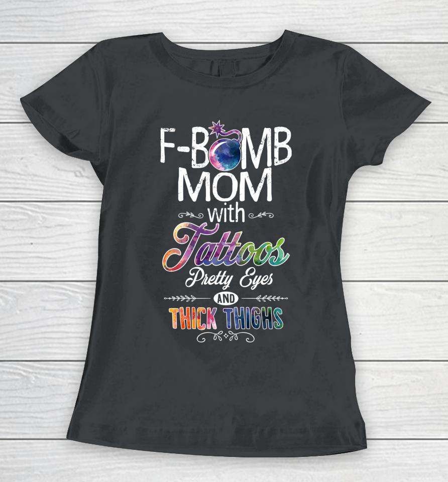 Mom With Tattoos Pretty Eyes Thick Thighs F-Bomb Mom Women T-Shirt