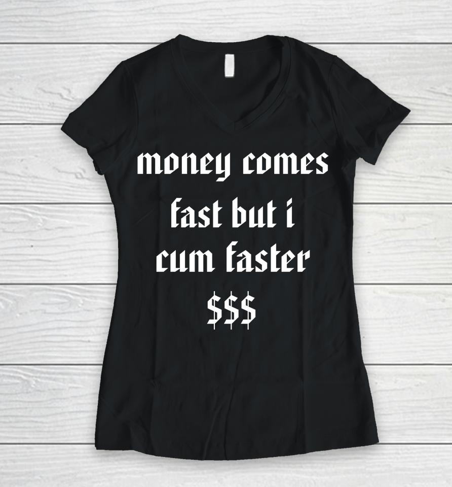 Money Comes Fast But I Cum Faster Women V-Neck T-Shirt