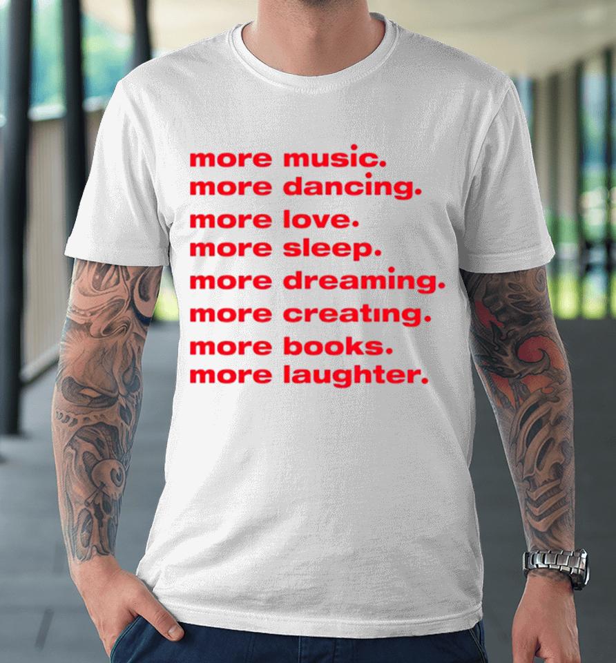 More Dancing More Love More Sleep More Dreaming More Creating Premium T-Shirt