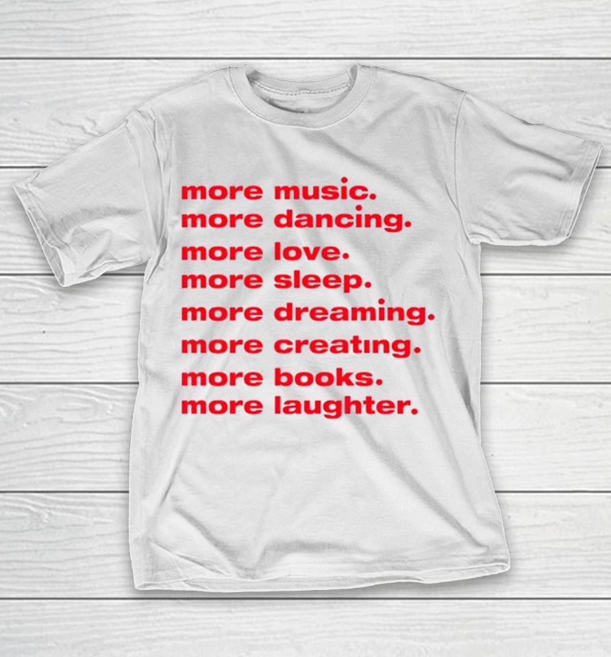 More Dancing More Love More Sleep More Dreaming More Creating T-Shirt