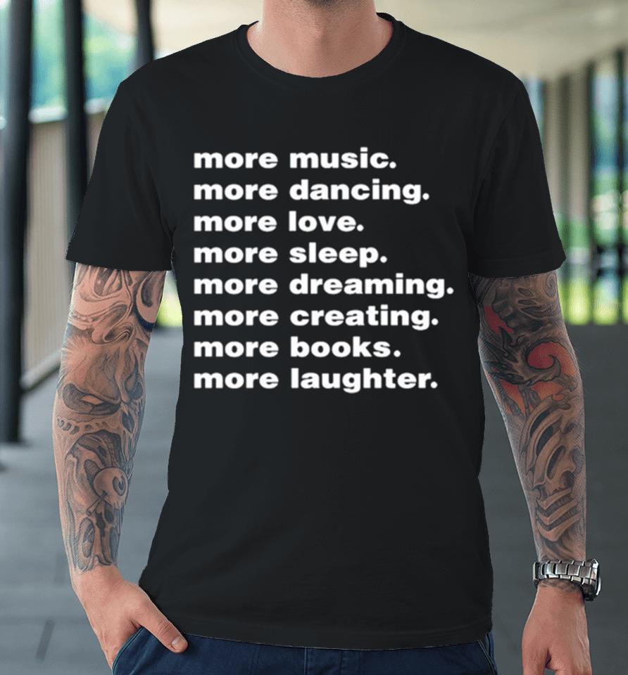 More Music More Dancing More Love More Sleep More Dreaming More Creating Premium T-Shirt