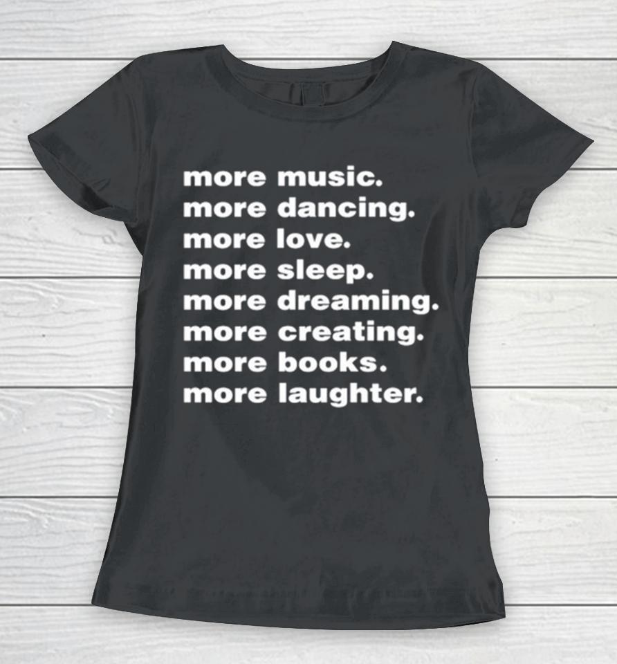 More Music More Dancing More Love More Sleep More Dreaming More Creating Women T-Shirt