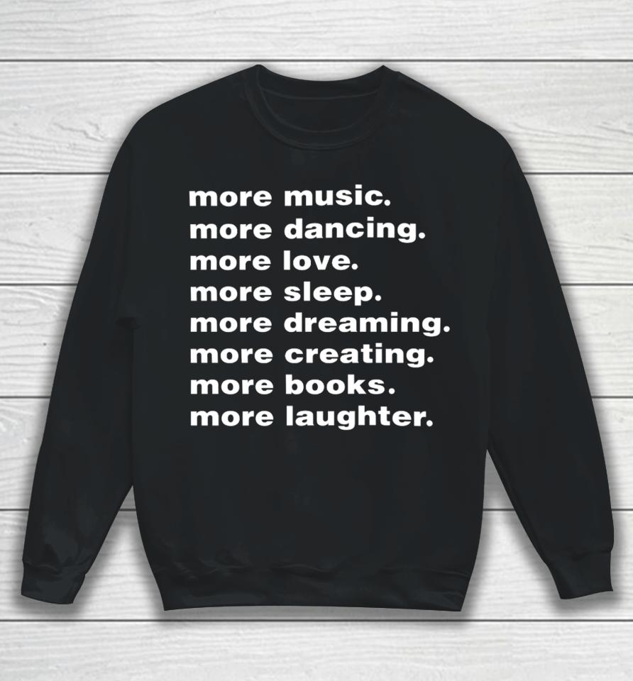 More Music More Dancing More Love More Sleep More Dreaming More Creating Sweatshirt