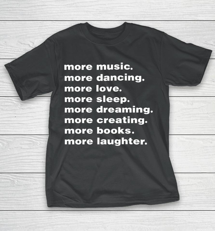 More Music More Dancing More Love More Sleep More Dreaming More Creating T-Shirt
