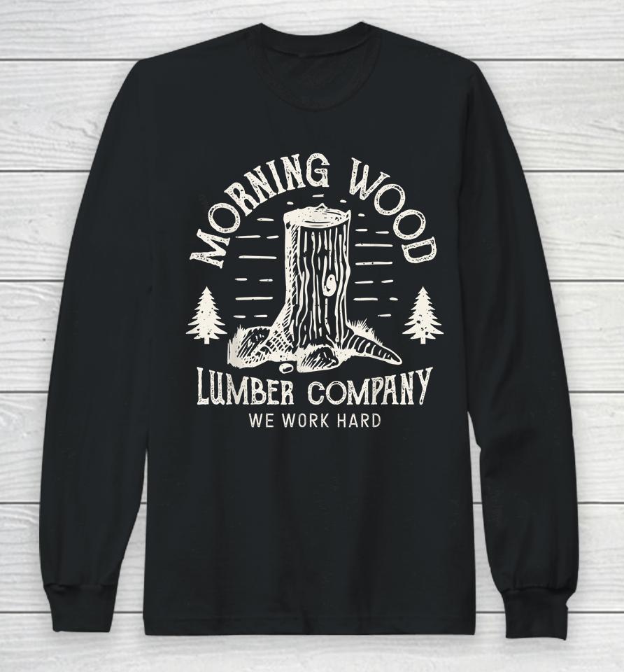 Morning Wood Lumber Company We Work Hard Long Sleeve T-Shirt