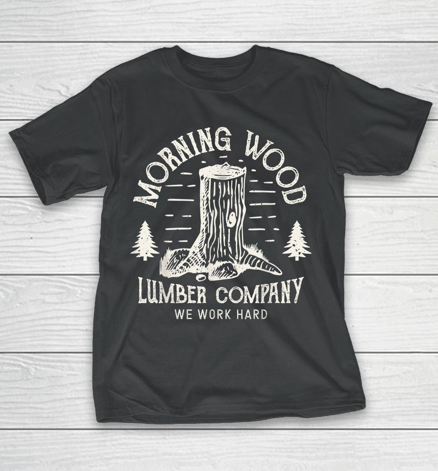 Morning Wood Lumber Company We Work Hard T-Shirt