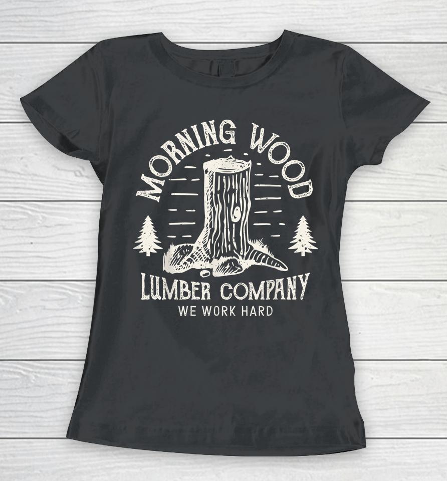 Morning Wood Lumber Company We Work Hard Women T-Shirt