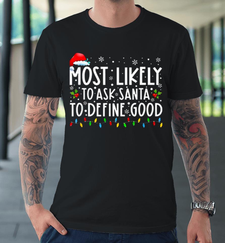 Most Likely To Ask Santa To Define Good Christmas Premium T-Shirt