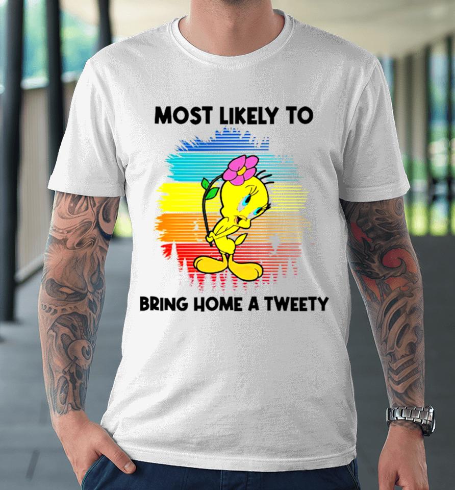 Most Likely To Bring Home A Tweety Premium T-Shirt