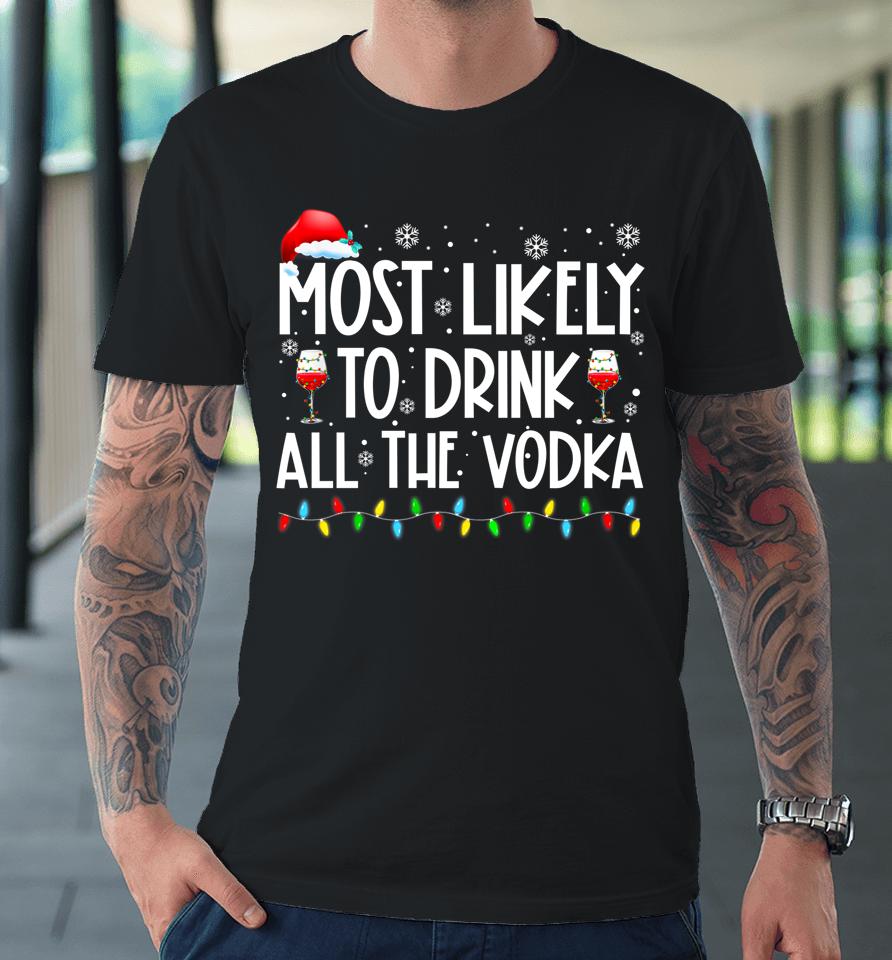 Most Likely To Drink All The Vodka Funny Family Christmas Premium T-Shirt