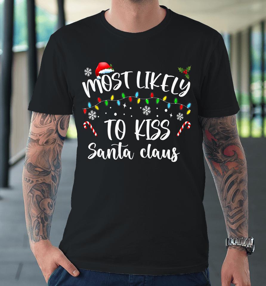 Most Likely To Kiss Santa Claus Family Christmas Premium T-Shirt