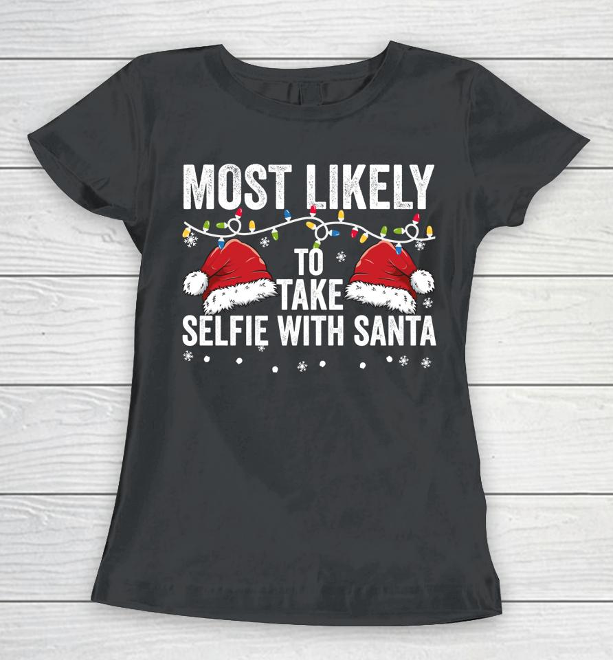 Most Likely To Take Selfie With Santa Matching Family Xmas Women T-Shirt