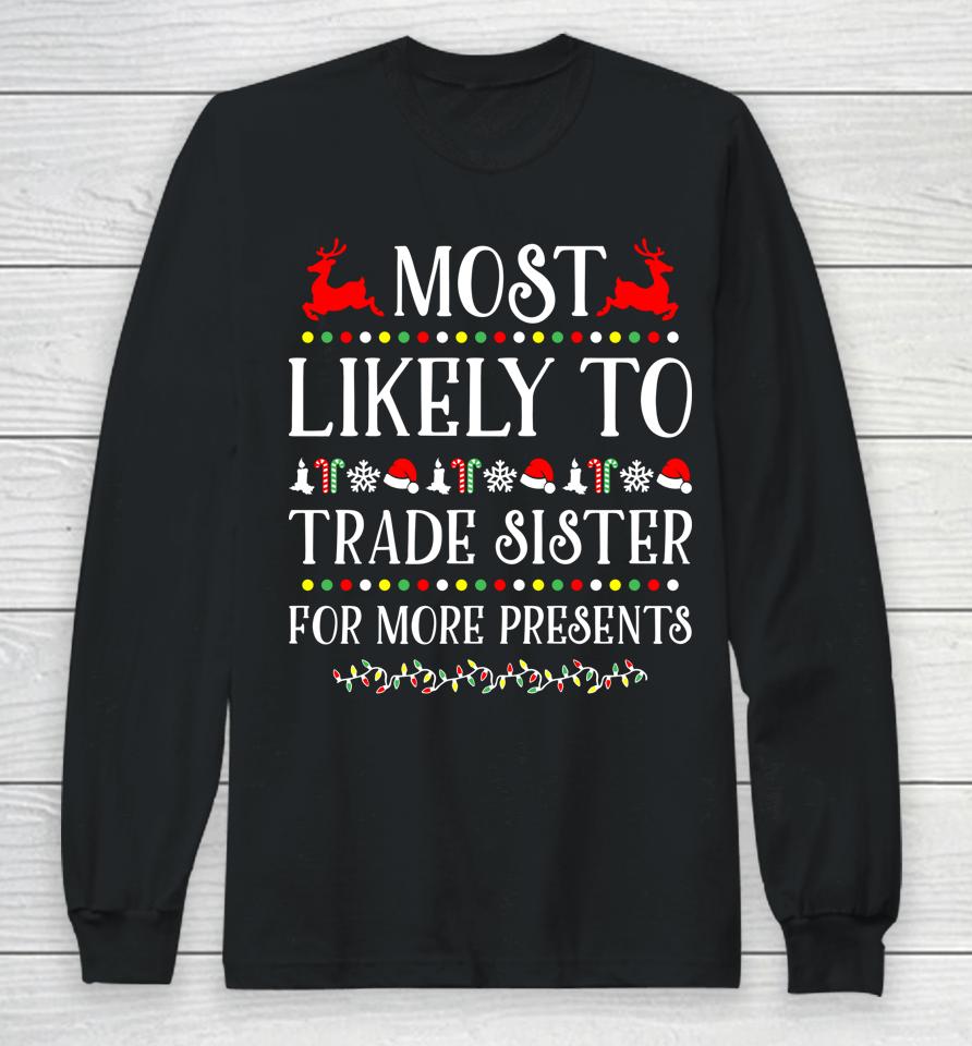 Most Likely To Trade Sister For More Present Funny Christmas Long Sleeve T-Shirt