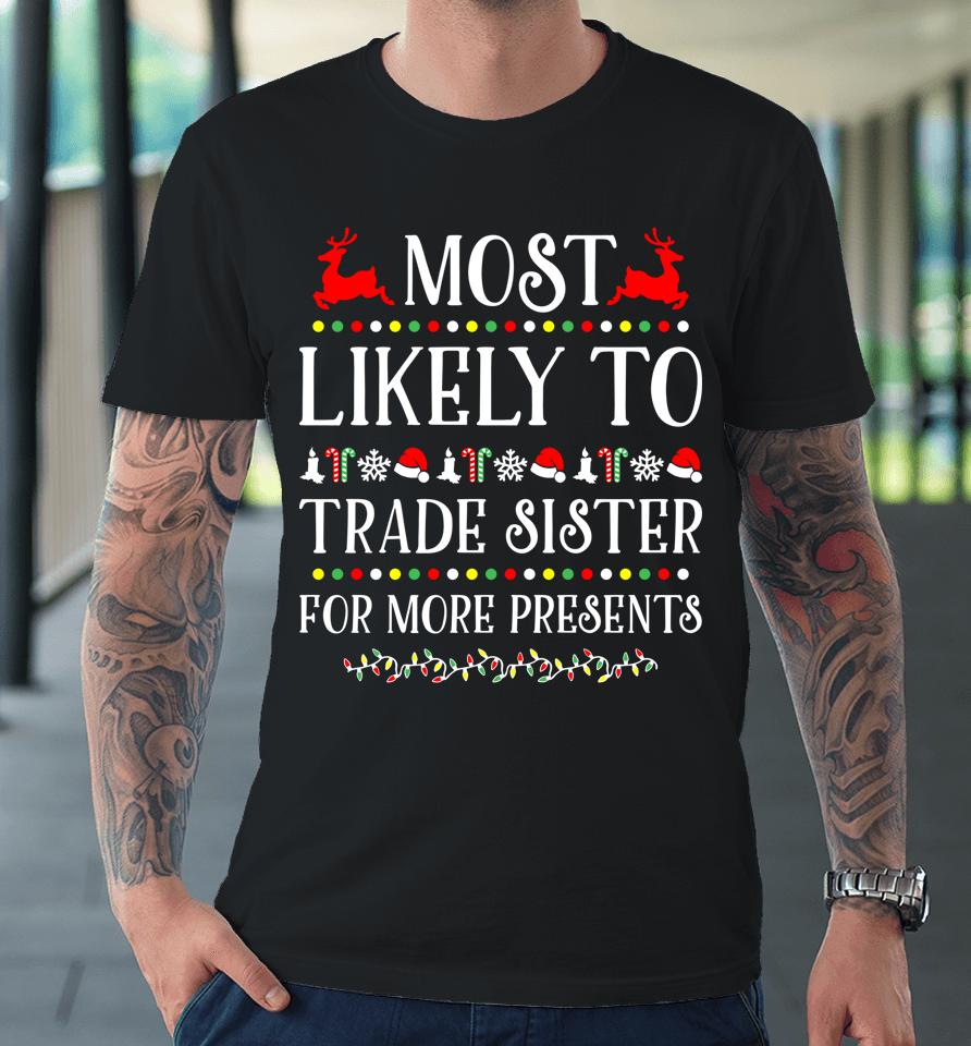 Most Likely To Trade Sister For More Present Funny Christmas Premium T-Shirt