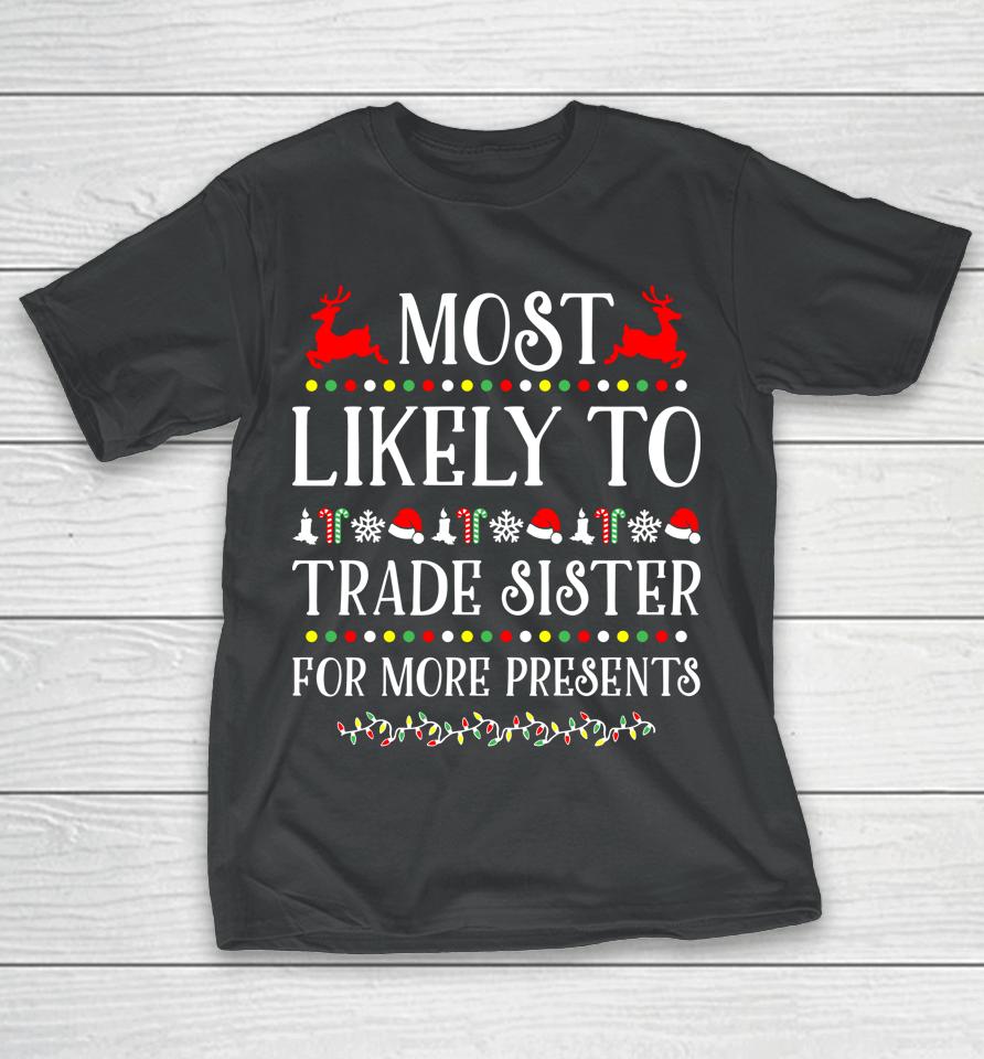 Most Likely To Trade Sister For More Present Funny Christmas T-Shirt