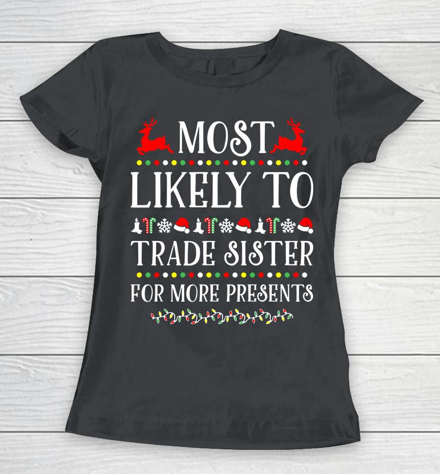 Most Likely To Trade Sister For More Present Funny Christmas Women T-Shirt