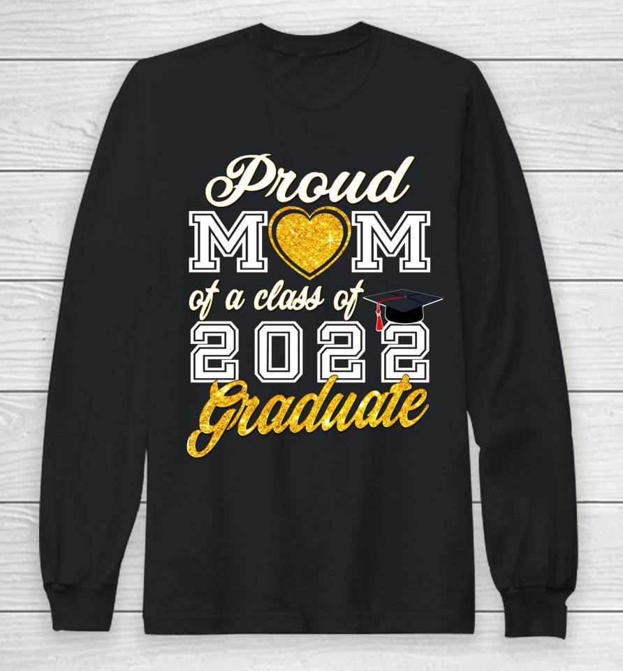 Mother Of Graduate Proud Mom Of A Class Of 2022 Graduate Long Sleeve T-Shirt