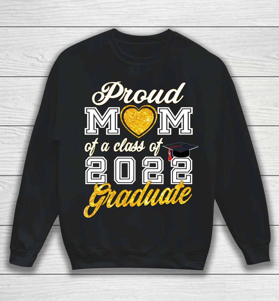 Mother Of Graduate Proud Mom Of A Class Of 2022 Graduate Sweatshirt