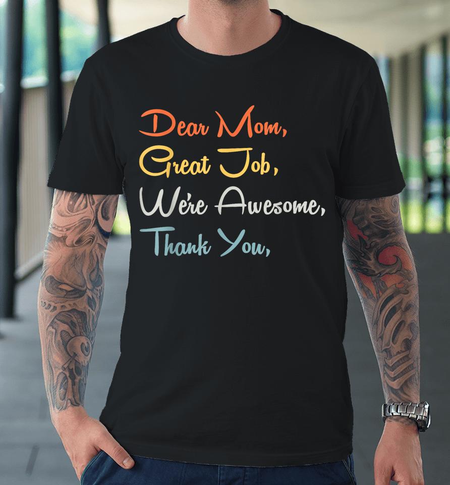 Mothers Day Tee - Dear Mom Great Job We're Awesome Thank You Premium T-Shirt