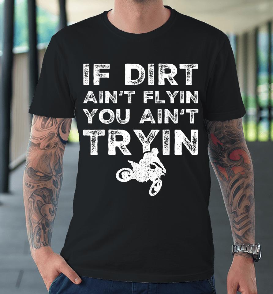 Motocross If Dirt Ain't Flying You Ain't Tryin Premium T-Shirt