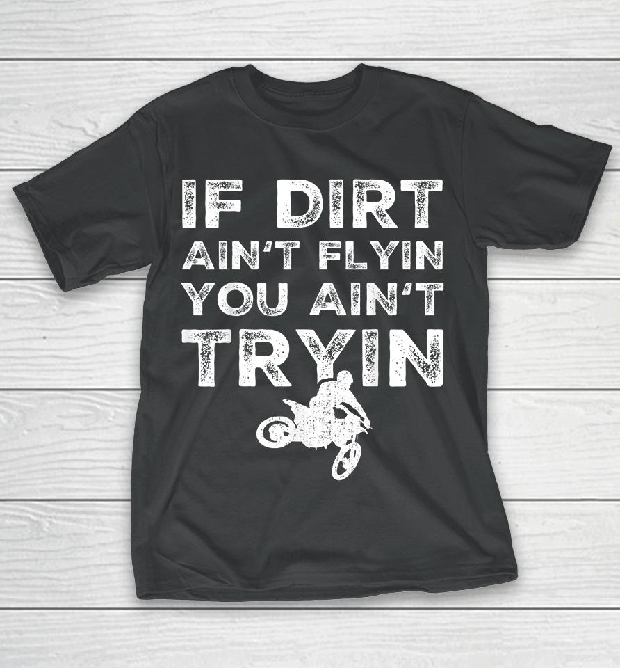 Motocross If Dirt Ain't Flying You Ain't Tryin T-Shirt