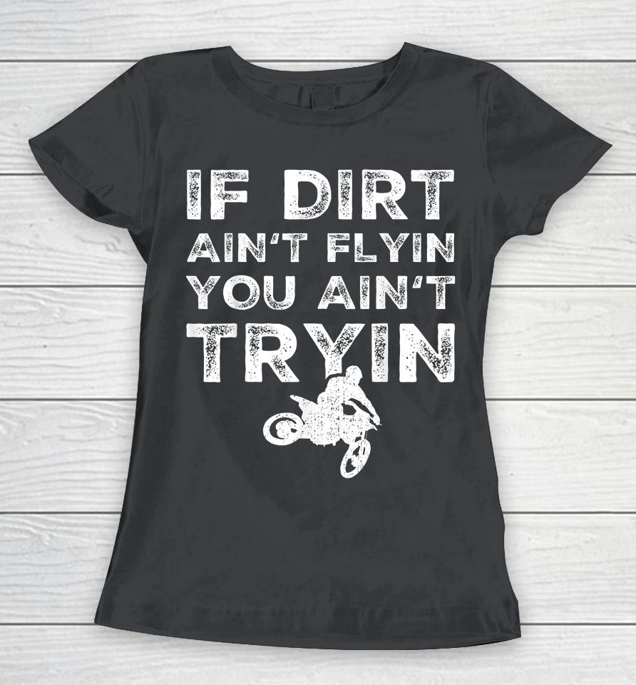 Motocross If Dirt Ain't Flying You Ain't Tryin Women T-Shirt