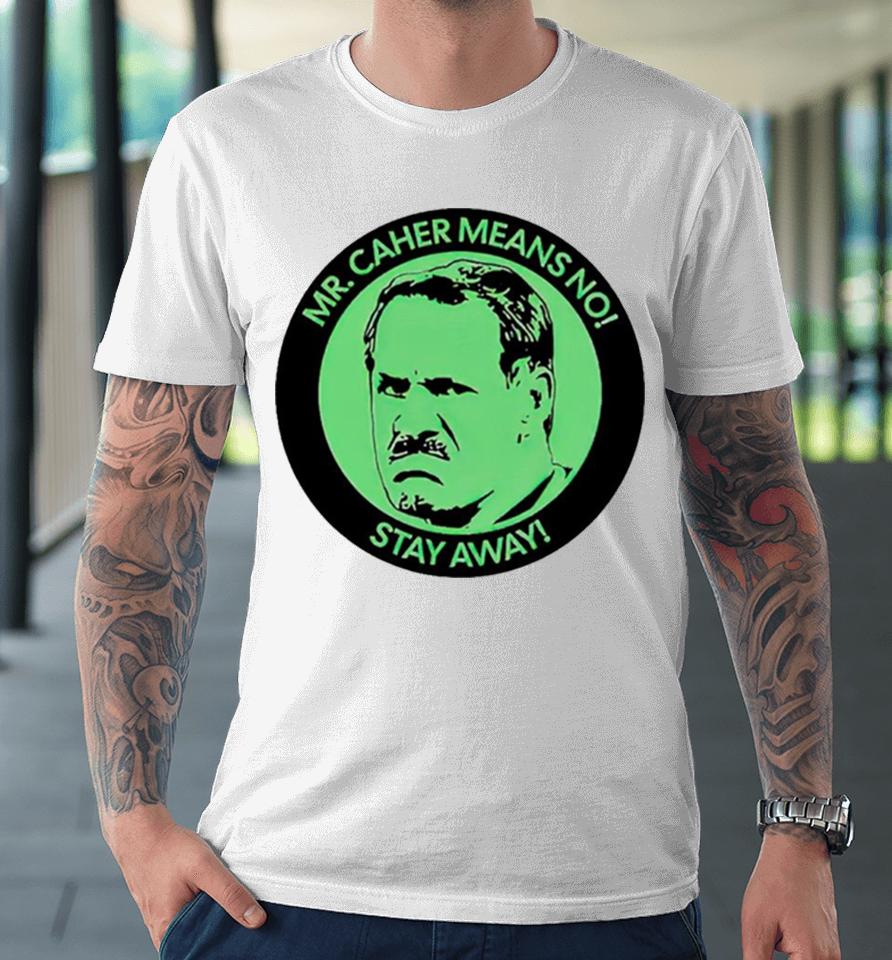 Mr. Caher Means No Stay Away Premium T-Shirt