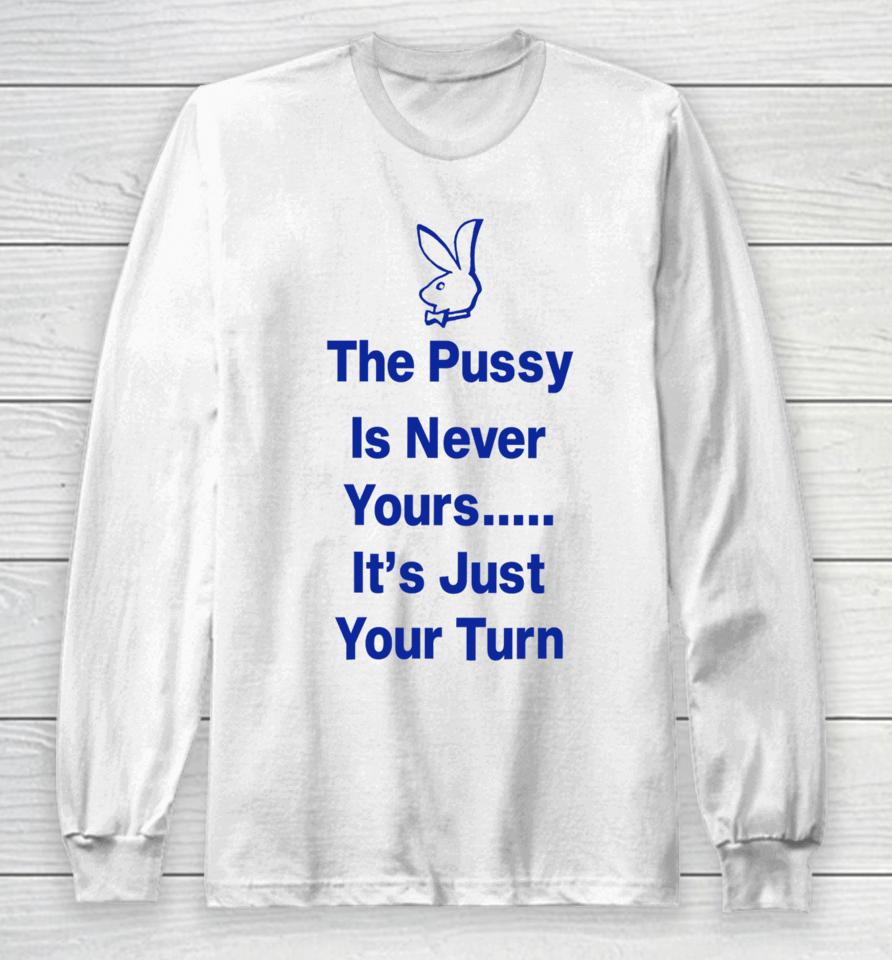Ms Rashel The Pussy Is Never Yours It’s Just Your Turn Long Sleeve T-Shirt