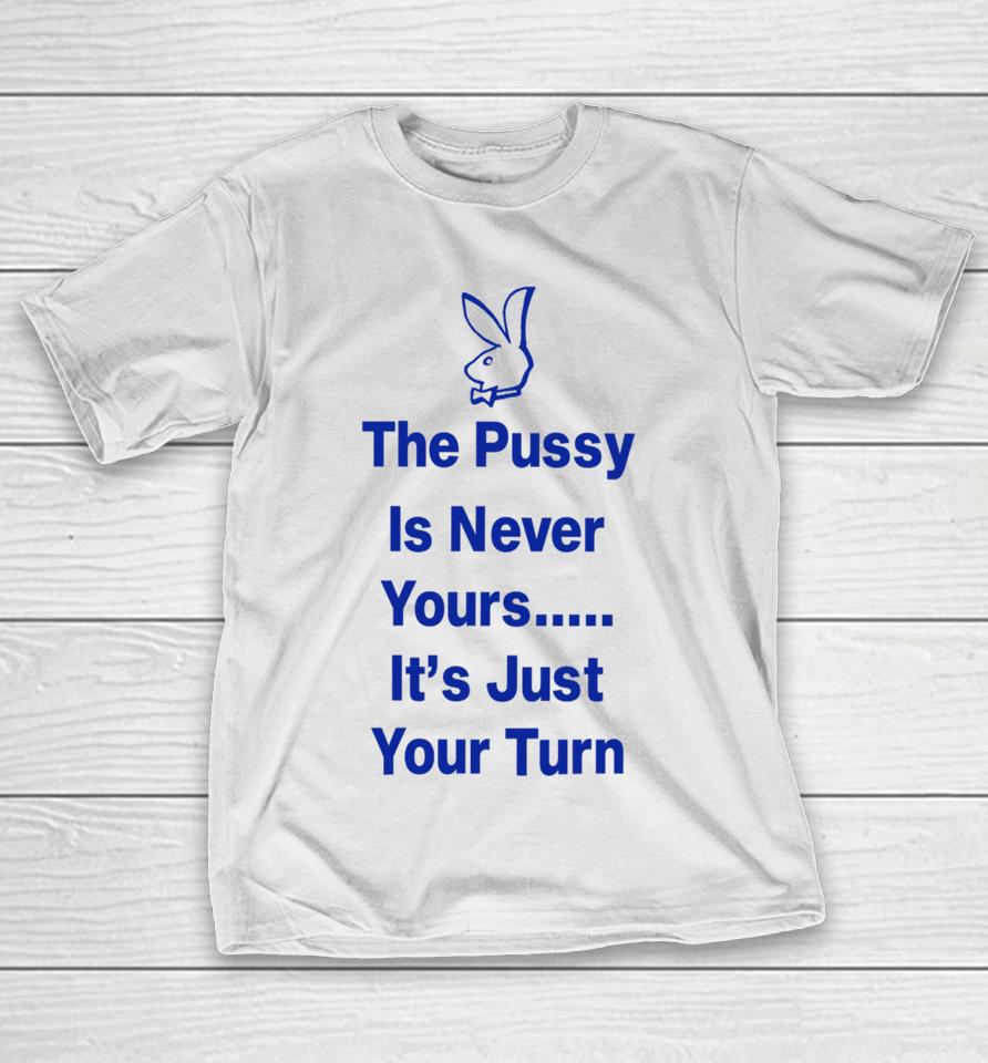 Ms Rashel The Pussy Is Never Yours It’s Just Your Turn T-Shirt