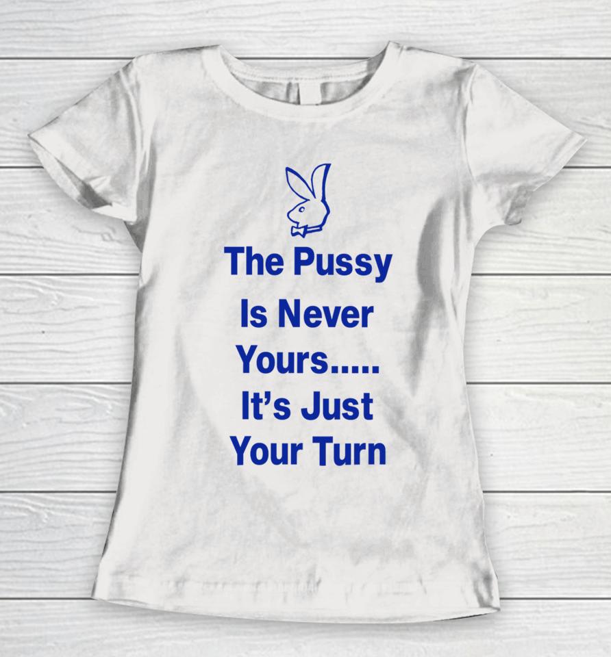 Ms Rashel The Pussy Is Never Yours It’s Just Your Turn Women T-Shirt