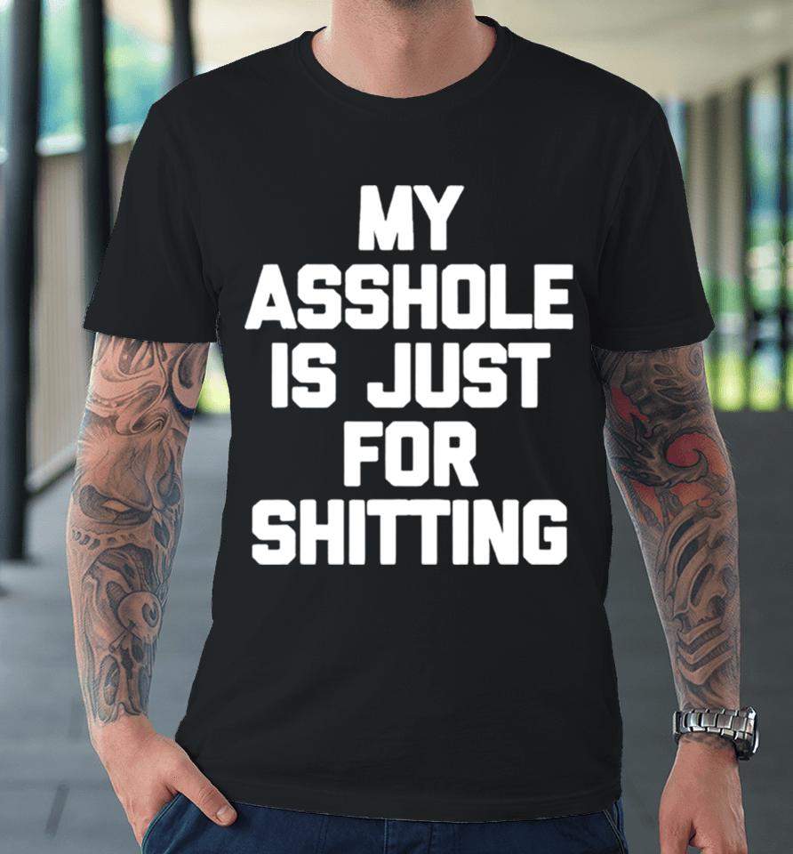 My Asshole Is Just For Shitting Premium T-Shirt