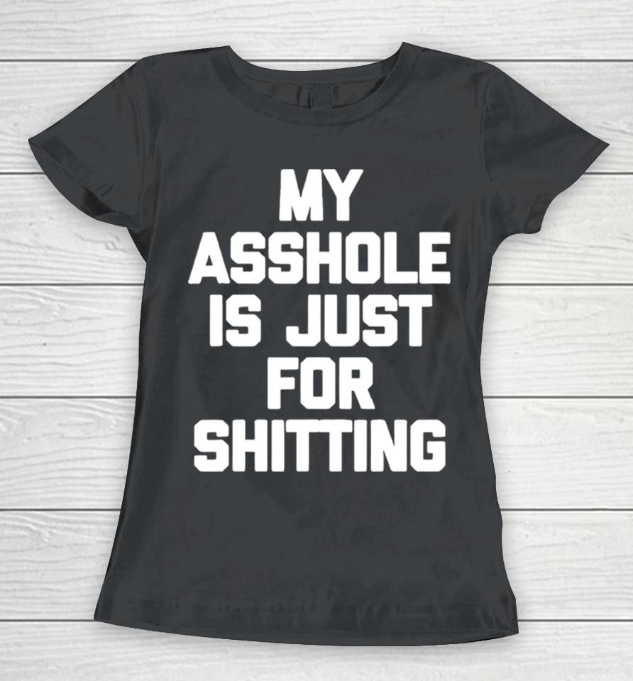 My Asshole Is Just For Shitting Women T-Shirt