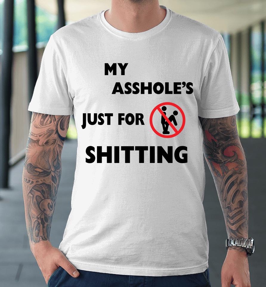 My Asshole's Just For Shitting Premium T-Shirt